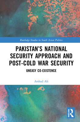 Pakistan's National Security Approach and Post-Cold War Security: Uneasy Co-Existence - Ali, Arshad
