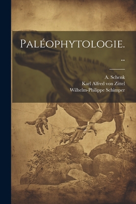 Pal?ophytologie... - Karl Alfred Von Zittel (Creator), and Schimper, Wilhelm-Philippe, and Schenk, A