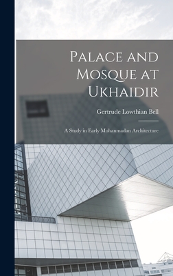 Palace and Mosque at Ukhaidir: A Study in Early Mohanmadan Architecture - Bell, Gertrude Lowthian