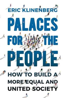 Palaces for the People: How To Build a More Equal and United Society - Klinenberg, Eric