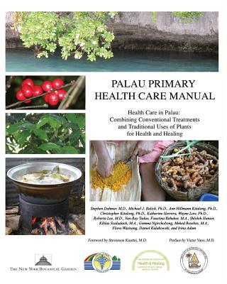 Palau Primary Health Care Manual: Health Care in Palau: Combining Conventional Treatments and Traditional Uses of Plants for Health and Healing - Balick, Michael J, and Hillmann Kitalong, Ann, and Kitalong, Christopher