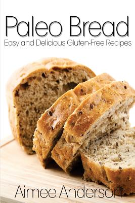 Paleo Bread: Easy and Delicious Gluten-Free Bread Recipes - Anderson, Aimee