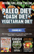 Paleo Diet + Dash Diet + Vegetarian Diet: 3 Books in 1: The Complete Beginner's Bundle to Paleo Diet, Dash Diet & Vegetarian Diet