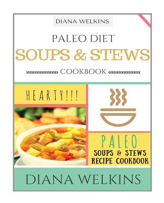 Paleo Diet Soups and Stews Cookbook: Hearty Paleo Soups & Stews Recipe Cookbook - Welkins, Diana