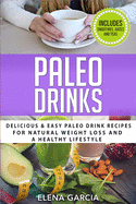 Paleo Drinks: Delicious and Easy Paleo Drink Recipes for Natural Weight Loss and A Healthy Lifestyle