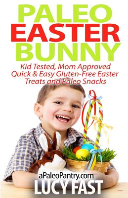 Paleo Easter Bunny: Kid Tested, Mom Approved - Quick & Easy Gluten-Free Easter Treats and Paleo Snacks - Fast, Lucy