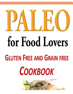 Paleo for Food Lovers: Gluten Free and Grain Free Cookbook