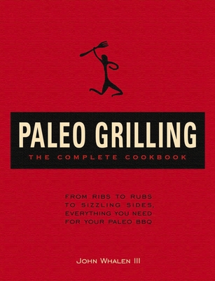 Paleo Grilling: The Complete Cookbook: From Ribs to Rubs to Sizzling Sides, Everything You Need for Your Paleo BBQ - Whalen III, John