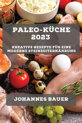 Paleo-K?che 2023: Kreative Rezepte f?r eine moderne Steinzeitern?hrung - Bauer, Johannes