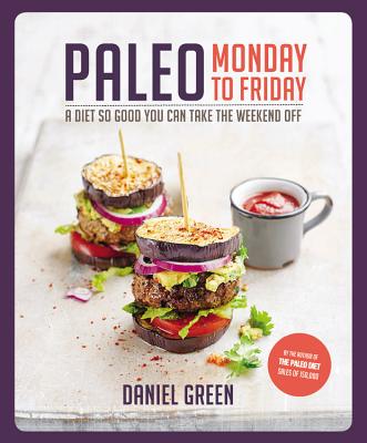 Paleo Monday to Friday: A Diet So Good You Can Take the Weekend Off - Green, Daniel, MD