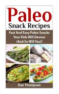 Paleo Snack Recipes: Fast and Easy Paleo Snacks Your Kids Will Devour (and So Will You!)