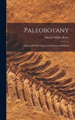 Paleobotany: A Sketch Of The Origin And Evolution Of Floras - Berry, Edward Wilber