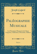 Paleographie Musicale, Vol. 4: Les Principaux Manuscrits de Chant Gregorien, Ambrosien, Mozarabe, Gallican (Classic Reprint)