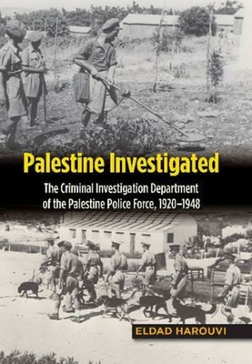 Palestine Investigated: The Criminal Investigation Department of the Palestine Police Force, 1920-1948 - Harouvi, Eldad