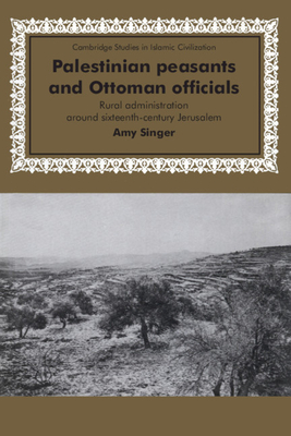 Palestinian Peasants and Ottoman Officials: Rural Administration around Sixteenth-Century Jerusalem - Singer, Amy
