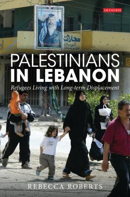 Palestinians in Lebanon: Refugees Living with Long-Term Displacement - Roberts, Rebecca