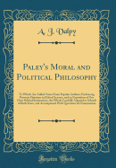 Paley's Moral and Political Philosophy: To Which Are Added Notes from Popular Authors; Embracing Presents Opinions in Ethical Science, and an Exposition of Our Own Political Institutions, the Whole Carefully Adapted to Schools of Both Sexes, and Accompani