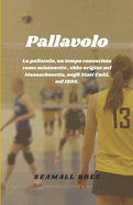 Pallavolo: La pallavolo, un tempo conosciuta come mintonette, ebbe origine nel Massachusetts, negli Stati Uniti, nel 1895.