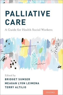 Palliative Care: A Guide for Health Social Workers - Sumser, Bridget (Editor), and Leimena, Meagan (Editor), and Altilio, Terry (Editor)