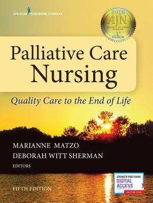 Palliative Care Nursing: Quality Care to the End of Life - Matzo, Marianne, PhD, FAAN (Editor), and Sherman, Deborah Witt (Editor)