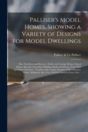 Palliser's Model Homes, Showing a Variety of Designs for Model Dwellings: Also, Farmbarn and Hennery, Stable and Carriage House, School House, Masonic Association Building, Bank and Library, Town Hall and Three Churches: Together With a Large Amount...