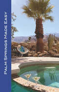 Palm Springs Made Easy: Your Guide To The Coachella Valley, Joshua Tree, Hi-Desert, Salton Sea, Idyllwild, and More!