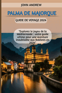 Palma de Majorque Guide de voyage 2024: "Explorez le joyau de la Mditerrane: votre guide ultime pour une aventure inoubliable aux Balares en 2024"