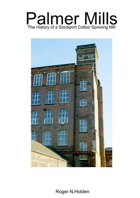 Palmer Mills: The History of a Stockport Cotton Spinning Mill - Holden, Roger