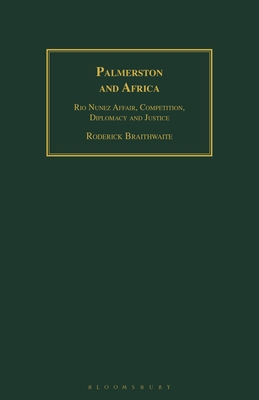 Palmerston and Africa: Rio Nunez Affair, Competition, Diplomacy and Justice - Braithwaite, Roderick, and Ridley, Jasper (Foreword by)