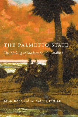 Palmetto State: The Making of Modern South Carolina - Bass, Jack, and Poole, W Scott