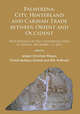 Palmyrena: City, Hinterland and Caravan Trade between Orient and Occident: Proceedings of the Conference held in Athens, December 1-3, 2012 - Meyer, Jrgen Christian (Editor), and Seland, Eivind Heldaas (Editor), and Anfinset, Nils (Editor)