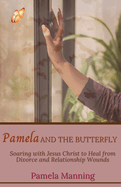 Pamela and the Butterfly: Soaring With Jesus Christ to Heal From Divorce and Relationship Wounds