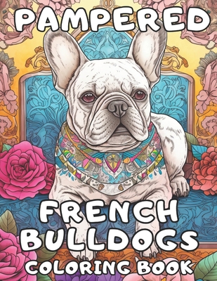 Pampered French Bulldogs Coloring Book: Frenchie Coloring Fun For Adults and Kids - Books, Brynhaven