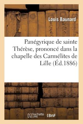 Pangyrique de Sainte Thrse, Prononc Dans La Chapelle Des Carmlites de Lille, Le 15 Octobre 1886 - Baunard, Louis