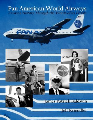 Pan American World Airways Aviation History Through the Words of Its People - Baldwin, James Patrick, and Kriendler, Jeff