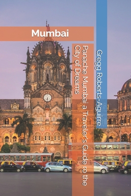 Panache Mumbai a Traveler's Guide ro the City of Dreams - Roberts-Aguirre, Gregg