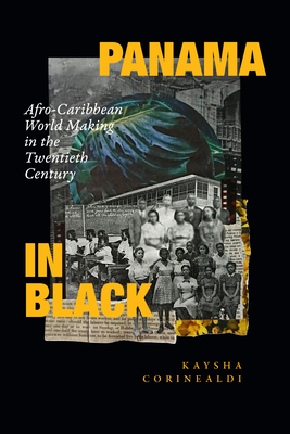 Panama in Black: Afro-Caribbean World Making in the Twentieth Century - Corinealdi, Kaysha