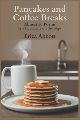 Pancakes and Coffee Breaks: Almost 50 poems by a housewife on the edge - Abbott, Sandy (Editor), and Abbott, Erica
