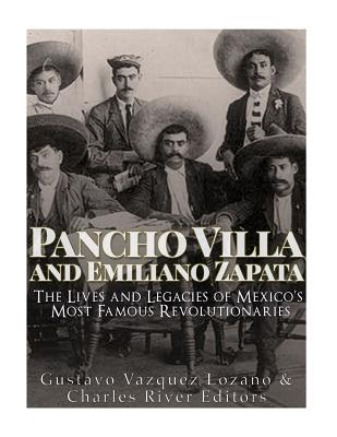 Pancho Villa and Emiliano Zapata: The Lives and Legacies of Mexico's Most Famous Revolutionaries - Charles River