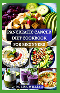 Pancreatic Cancer Diet Cookbook for Beginners: Empowering Wellness Through Wholesome Recipes: A Practical Guide for Pancreatic Cancer Patients With Healthy Nutrition and Easy To Prepare Diet