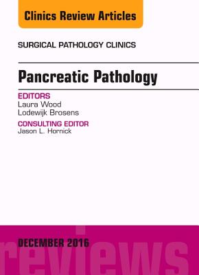 Pancreatic Pathology, an Issue of Surgical Pathology Clinics: Volume 9-4 - Wood, Laura, and Brosens, Lodewijk, MD, PhD, Msc