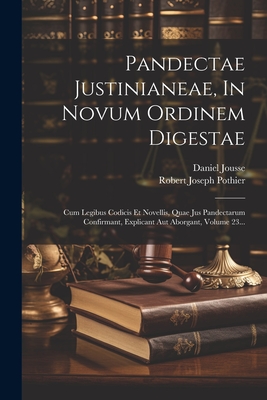 Pandectae Justinianeae, in Novum Ordinem Digestae, Cum Legibus Codicis, Et Novellis, Quae Jus Pandectarum Confirmant, Explicant Aut Abrogant ...... - Pothier, Robert-Joseph