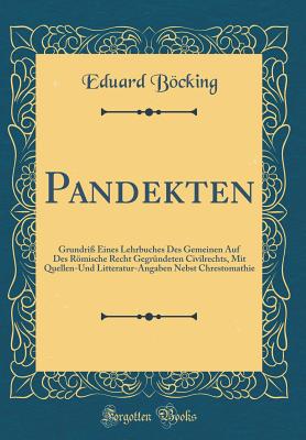 Pandekten: Grundri? Eines Lehrbuches Des Gemeinen Auf Des Rmische Recht Gegr?ndeten Civilrechts, Mit Quellen-Und Litteratur-Angaben Nebst Chrestomathie (Classic Reprint) - Bocking, Eduard