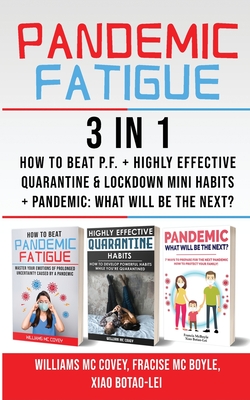 PANDEMIC FATIGUE - 3 in 1: How to beat Pandemic Fatigue + Highly Effective Quarantine and Lockdown Mini Habits + Pandemic: What will be the next? - MC Covey, Williams, and McBoyle, Francis, and Botao-Lei, Xiao