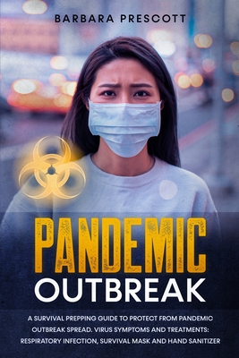 Pandemic Outbreak: A Survival Prepping Guide to Protect from Pandemic Outbreak Spread. Virus Symptoms and Treatments: Respiratory Infection, Survival Mask and Hand Sanitizer - Prescott, Barbara