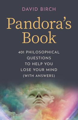 Pandora's Book: 401 Philosophical Questions to Help You Lose Your Mind (with Answers) - Birch, David