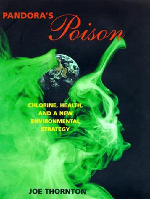 Pandora's Poison: Chlorine, Health, and a New Environmental Strategy - Thornton, Joe, and Thornton, Joseph