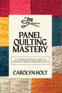 Panel Quilting Mastery: A Comprehensive Guide to Creative Fabric Panel Projects