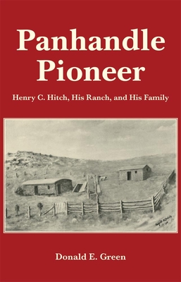 Panhandle Pioneer: Henry C. Hitch, His Ranch, and His Family - Green, Donald E, Prof.