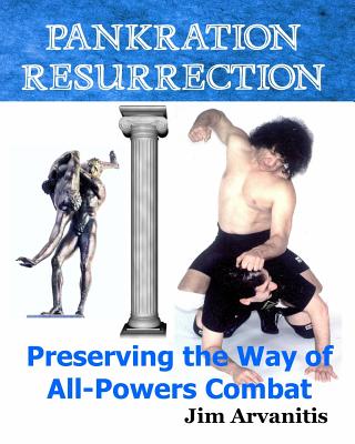 Pankration Resurrection: Preserving the Way of All-Powers Combat - Arvanitis, Jim